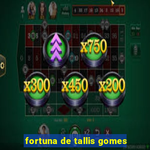 fortuna de tallis gomes